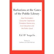 Barbarians at the Gates of the Public Library : How Postmodern Consumer Capitalism Threatens Democracy, Civil Education and the Public Good