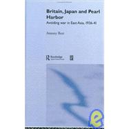Britain, Japan and Pearl Harbour: Avoiding War in East Asia, 1936-1941