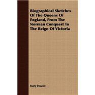 Biographical Sketches of the Queens of England, from the Norman Conquest to the Reign of Victoria