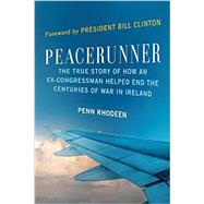 Peacerunner The True Story of How an Ex-Congressman Helped End the Centuries of War in Ireland