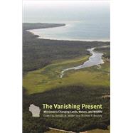 The Vanishing Present: Wisconsin's Changing Lands, Waters, and Wildlife