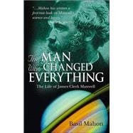 The Man Who Changed Everything The Life of James Clerk Maxwell