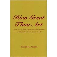 How Great Thou Art: How To Use Your Unrecognized Greatness To Obtain What You Desire In Life