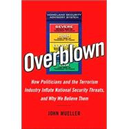 Overblown : How Politicians and the Terrorism Industry Inflate National Security Threats, and Why We Believe Them
