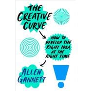 The Creative Curve How to Develop the Right Idea, at the Right Time