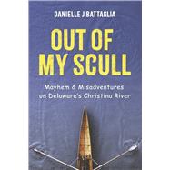 Out of My Scull Mayhem & Misadventures on Delaware's Christina River