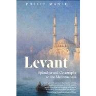 Levant : Splendour and Catastrophe on the Mediterranean