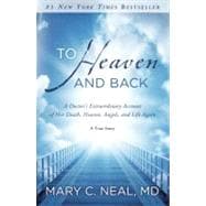 To Heaven and Back A Doctor's Extraordinary Account of Her Death, Heaven, Angels, and Life Again: A True Story