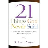 21 Things God Never Said : Correcting Our Misconceptions about Evangelism