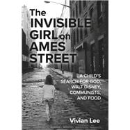 The Invisible Girl on Ames Street A CHILD’S SEARCH FOR GOD, WALT DISNEY, COMMUNISTS, AND FOOD