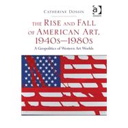 The Rise and Fall of American Art, 1940sû1980s: A Geopolitics of Western Art Worlds