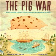 The Pig War How a Porcine Tragedy Taught England and America to Share