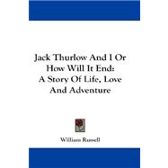 Jack Thurlow and I or How Will It End : A Story of Life, Love and Adventure