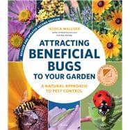 Attracting Beneficial Bugs to Your Garden, Revised and Updated Second Edition A Natural Approach to Pest Control,9780760371718