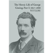 The Heroic Life of George Gissing, Part I: 1857û1888