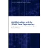 Multilateralism and the World Trade Organisation: The Architecture and Extension of International Trade Regulation