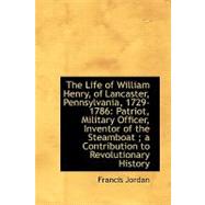 The Life of William Henry, of Lancaster, Pennsylvania, 1729-1786: Patriot, Military Officer, Inventor of the Steamboat, a Contribution to Revolutionary History