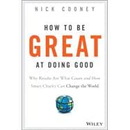 How To Be Great At Doing Good Why Results Are What Count and How Smart Charity Can Change the World