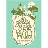A Girl's Guide to the Wild Be an Adventure-Seeking Outdoor Explorer!