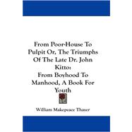 From Poor-House to Pulpit or, the Triumphs of the Late Dr. John Kitto : From Boyhood to Manhood, a Book for Youth
