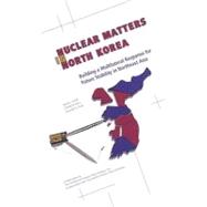 Nuclear Matters in North Korea : Building a Multilateral Response for Future Stability in Northeast Asia