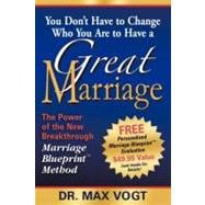 You Don't Have to Change Who You Are to Have a Great Marriage : The Power of the New Breakthrough Marriage Blueprint Method