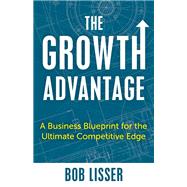 The Growth Advantage A Business Blueprint for the Ultimate Competitive Edge
