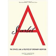 Scarlet A The Ethics, Law, and Politics of Ordinary Abortion