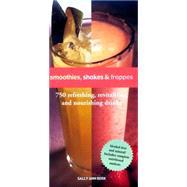 Smoothies, Shakes & Frappes 750 Refreshing, Revitalizing, and Nourishing Drinks