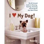 I (Love) My Dog! : The All-Around Guide to Choosing, Training, Grooming and Caring for Your Best Friend