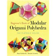 Beginner's Book of Modular Origami Polyhedra The Platonic Solids