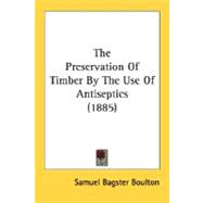 The Preservation Of Timber By The Use Of Antiseptics
