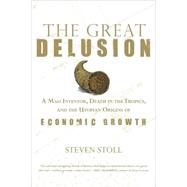 The Great Delusion; A Mad Inventor, Death in the Tropics, and the Utopian Origins of Economic Growth