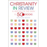 Christianity In Review A History of the Faith in 50 Books