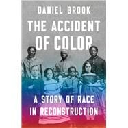 The Accident of Color A Story of Race in Reconstruction