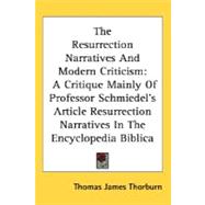 The Resurrection Narratives And Modern Criticism: A Critique Mainly of Professor Schmiedel's Article Resurrection Narratives in the Encyclopedia Biblica