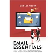Email Essentials How to Write Effective Emails and Build Great Relationships One Message at a Time