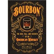 Bourbon The Rise, Fall, and Rebirth of an American Whiskey