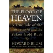 Floor of Heaven : A True Tale of the Last Frontier and the Yukon Gold Rush