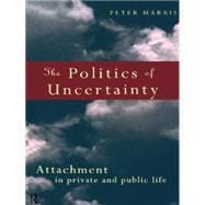 The Politics of Uncertainty: Attachment in Private and Public Life