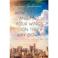 How to Jump and Find Your Wings on the Way Down How to get out and stay out of a bad relationship