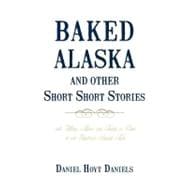 Baked Alaska and Other Short Short Stories: With Whimsy, Humor, and Tongue-in-cheek for Your Guestroom Bedside Table