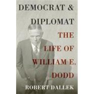 Democrat and Diplomat The Life of William E. Dodd