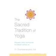 The Sacred Tradition of Yoga Philosophy, Ethics, and Practices for a Modern Spiritual Life