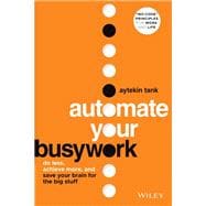 Automate Your Busywork Do Less, Achieve More, and Save Your Brain for the Big Stuff