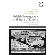 British Propaganda and Wars of Empire: Influencing Friend and Foe 1900û2010