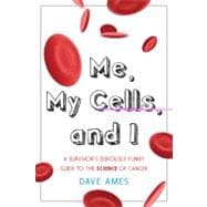 Me, My Cells and I A Survivor's Seriously Funny Guide to the Science of Cancer