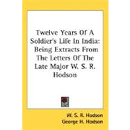 Twelve Years Of A Soldier's Life In India: Being Extracts from the Letters of the Late Major W. S. R. Hodson