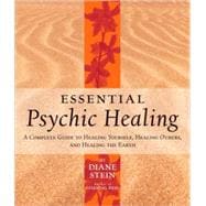 Essential Psychic Healing A Complete Guide to Healing Yourself, Healing Others, and Healing the Earth