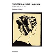 The Irresponsible Magician Essays and Fictions